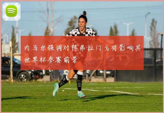 内马尔强调对阵弗拉门戈将影响其世界杯参赛前景